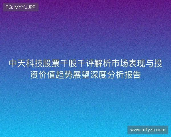 中天科技股票千股千评解析市场表现与投资价值趋势展望深度分析报告